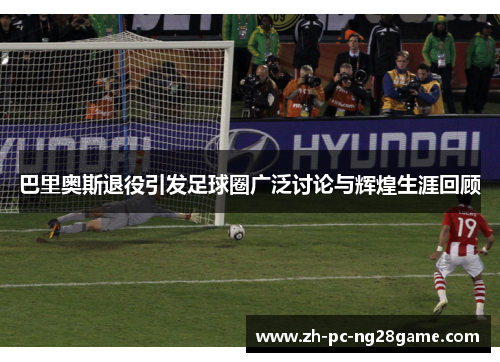 巴里奥斯退役引发足球圈广泛讨论与辉煌生涯回顾