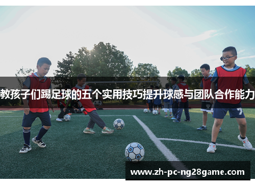 教孩子们踢足球的五个实用技巧提升球感与团队合作能力
