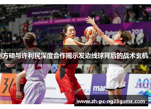 方硕与许利民深度合作揭示发边线球背后的战术玄机