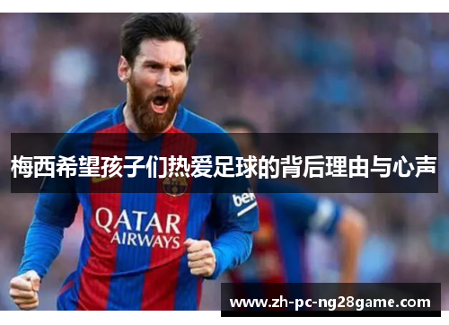 梅西希望孩子们热爱足球的背后理由与心声