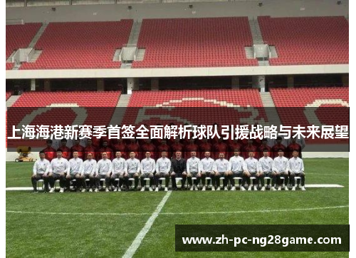 上海海港新赛季首签全面解析球队引援战略与未来展望