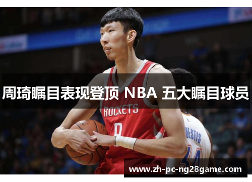 周琦瞩目表现登顶 NBA 五大瞩目球员