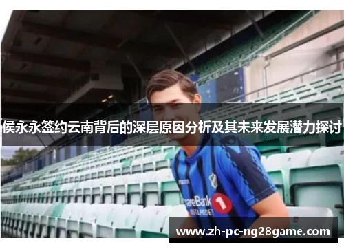 侯永永签约云南背后的深层原因分析及其未来发展潜力探讨