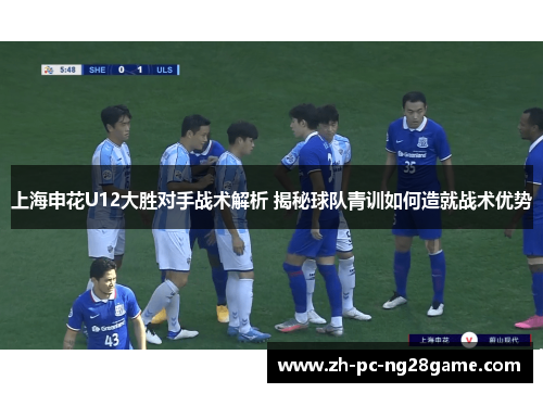 上海申花U12大胜对手战术解析 揭秘球队青训如何造就战术优势