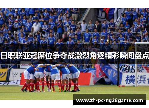 日职联亚冠席位争夺战激烈角逐精彩瞬间盘点