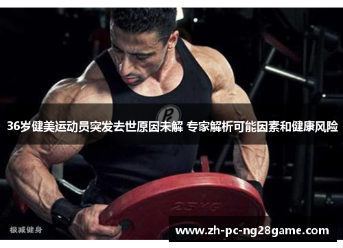 36岁健美运动员突发去世原因未解 专家解析可能因素和健康风险