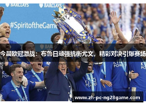 今晨欧冠激战：布鲁日顽强抗衡尤文，精彩对决引爆赛场