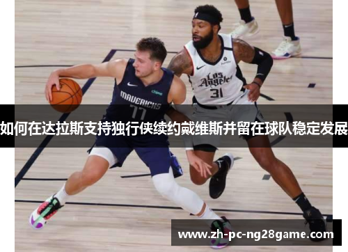 如何在达拉斯支持独行侠续约戴维斯并留在球队稳定发展