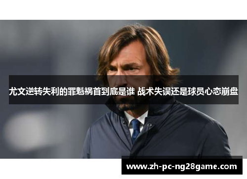 尤文逆转失利的罪魁祸首到底是谁 战术失误还是球员心态崩盘