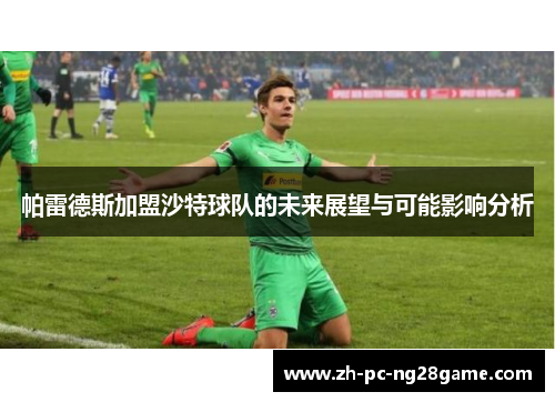 帕雷德斯加盟沙特球队的未来展望与可能影响分析