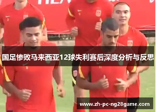 国足惨败马来西亚12球失利赛后深度分析与反思