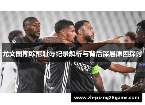 尤文图斯欧冠耻辱纪录解析与背后深层原因探讨