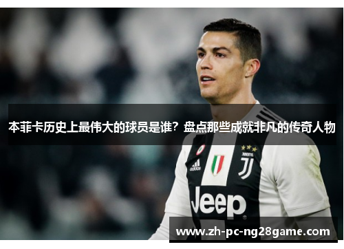 本菲卡历史上最伟大的球员是谁？盘点那些成就非凡的传奇人物