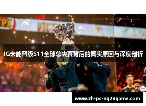 IG未能晋级S11全球总决赛背后的真实原因与深度剖析