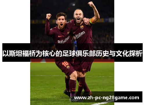 以斯坦福桥为核心的足球俱乐部历史与文化探析