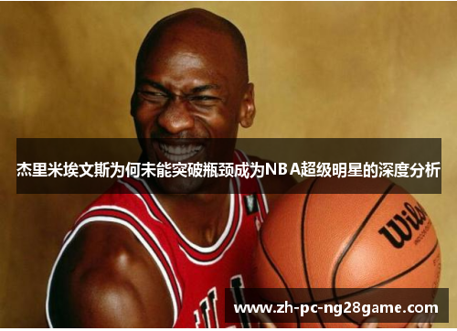 杰里米埃文斯为何未能突破瓶颈成为NBA超级明星的深度分析