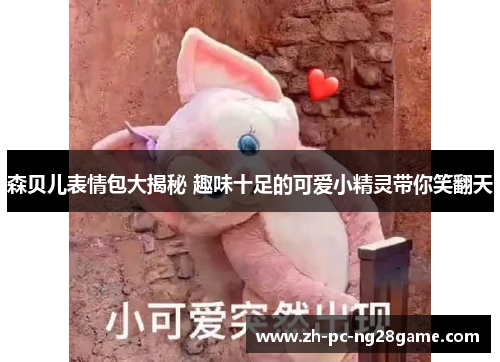 森贝儿表情包大揭秘 趣味十足的可爱小精灵带你笑翻天