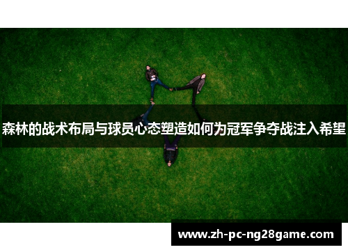 森林的战术布局与球员心态塑造如何为冠军争夺战注入希望