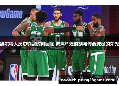 凯尔特人历史夺冠时刻回顾 聚焦辉煌时刻与传奇球员的荣光