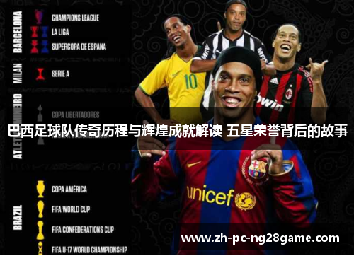 巴西足球队传奇历程与辉煌成就解读 五星荣誉背后的故事