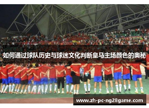 如何通过球队历史与球迷文化判断皇马主场颜色的奥秘