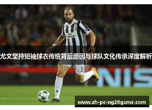 尤文坚持短袖球衣传统背后原因与球队文化传承深度解析