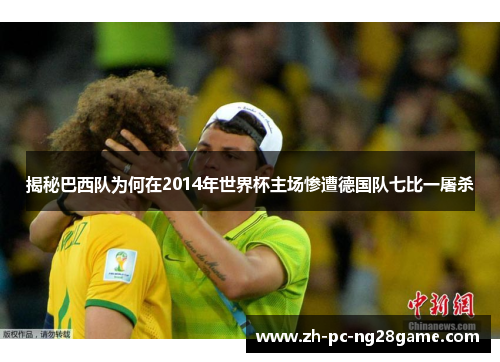 揭秘巴西队为何在2014年世界杯主场惨遭德国队七比一屠杀