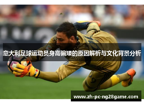 意大利足球运动员身高偏矮的原因解析与文化背景分析