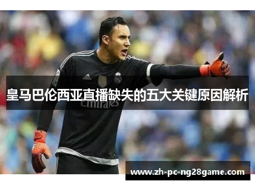 皇马巴伦西亚直播缺失的五大关键原因解析