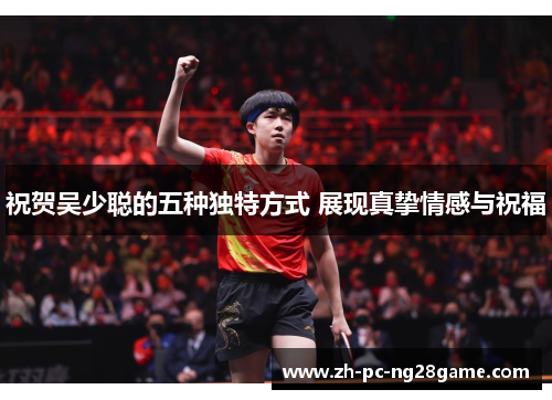 祝贺吴少聪的五种独特方式 展现真挚情感与祝福