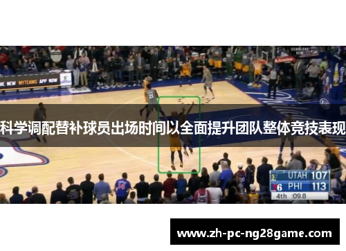 科学调配替补球员出场时间以全面提升团队整体竞技表现