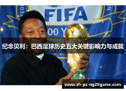 纪念贝利：巴西足球历史五大关键影响力与成就