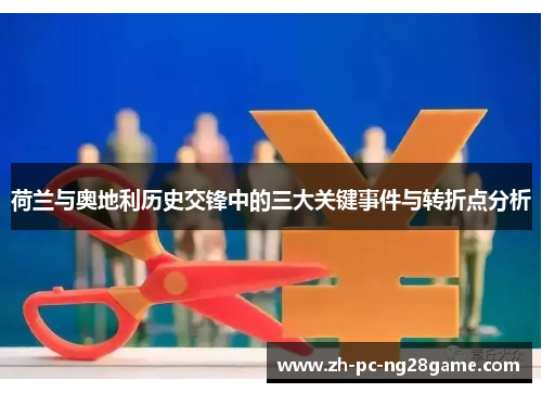 荷兰与奥地利历史交锋中的三大关键事件与转折点分析