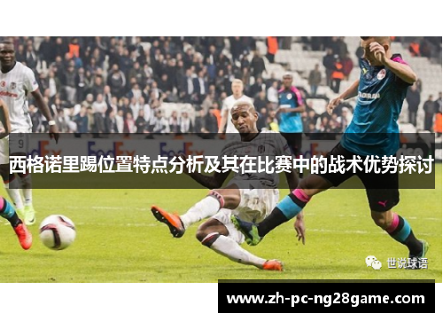 西格诺里踢位置特点分析及其在比赛中的战术优势探讨