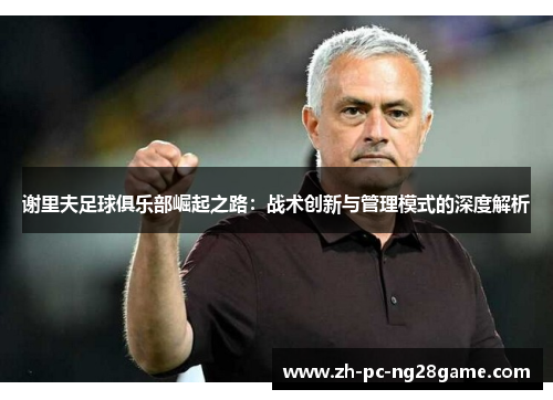 谢里夫足球俱乐部崛起之路：战术创新与管理模式的深度解析