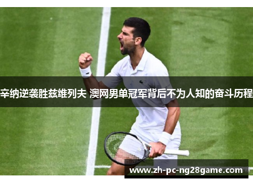 辛纳逆袭胜兹维列夫 澳网男单冠军背后不为人知的奋斗历程