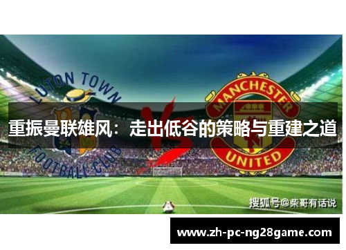 重振曼联雄风：走出低谷的策略与重建之道