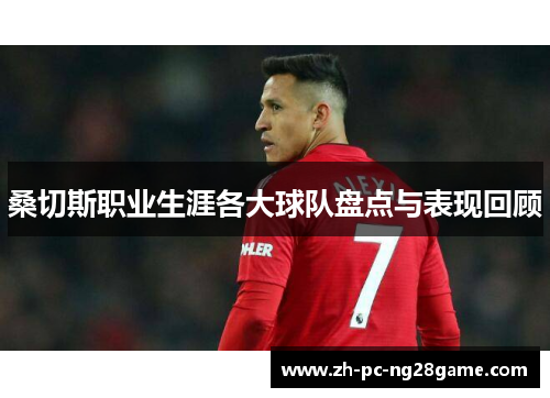 桑切斯职业生涯各大球队盘点与表现回顾