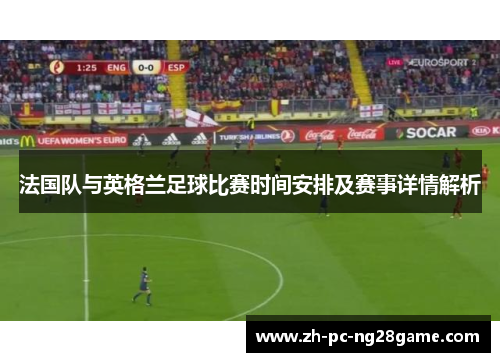法国队与英格兰足球比赛时间安排及赛事详情解析