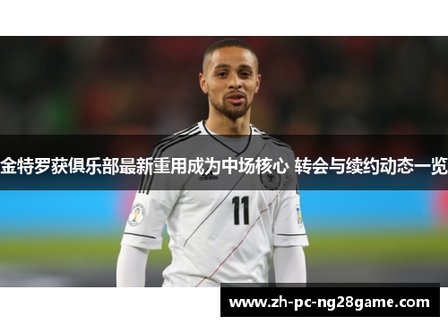 金特罗获俱乐部最新重用成为中场核心 转会与续约动态一览