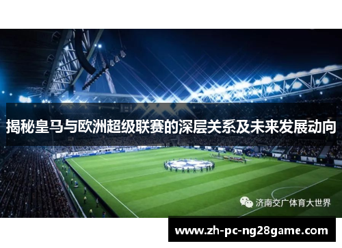 揭秘皇马与欧洲超级联赛的深层关系及未来发展动向