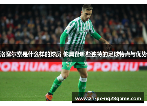 洛塞尔索是什么样的球员 他具备哪些独特的足球特点与优势