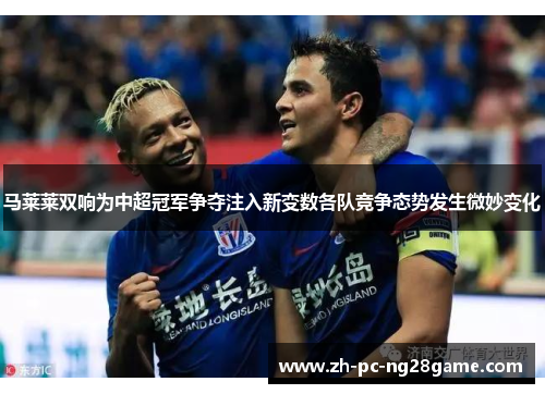 马莱莱双响为中超冠军争夺注入新变数各队竞争态势发生微妙变化