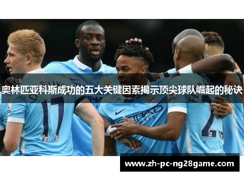 奥林匹亚科斯成功的五大关键因素揭示顶尖球队崛起的秘诀