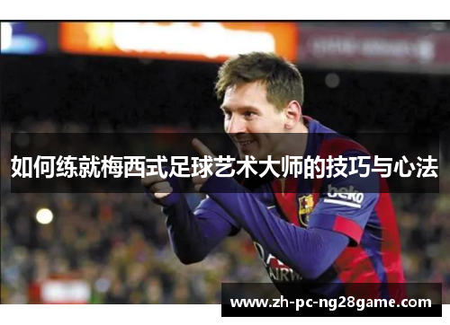 如何练就梅西式足球艺术大师的技巧与心法
