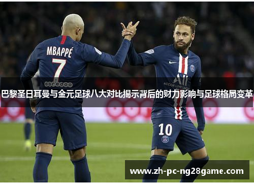 巴黎圣日耳曼与金元足球八大对比揭示背后的财力影响与足球格局变革