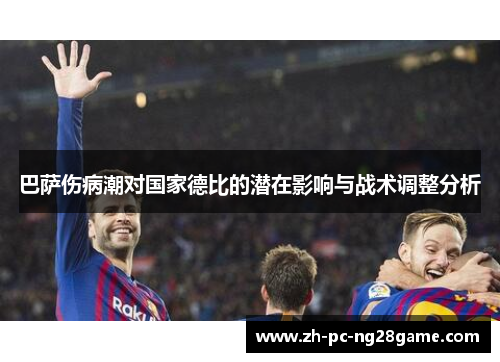 巴萨伤病潮对国家德比的潜在影响与战术调整分析