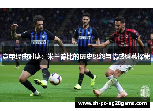 意甲经典对决：米兰德比的历史恩怨与情感纠葛探秘