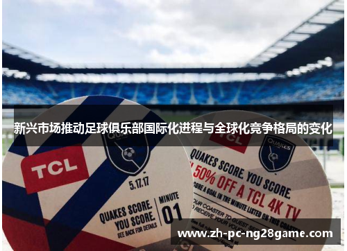 新兴市场推动足球俱乐部国际化进程与全球化竞争格局的变化