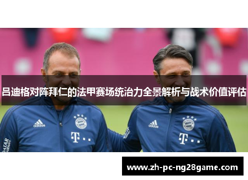 吕迪格对阵拜仁的法甲赛场统治力全景解析与战术价值评估